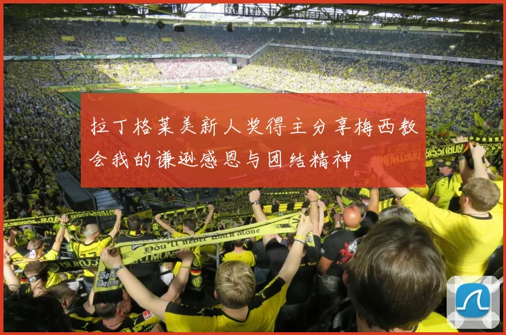拉丁格莱美新人奖得主分享梅西教会我的谦逊感恩与团结精神