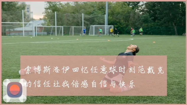 索博斯洛伊回忆任意球时刻范戴克的信任让我倍感自信与快乐