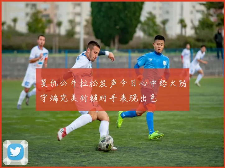 复仇公牛拉松发声今日心中怒火防守端完美封锁对手表现出色