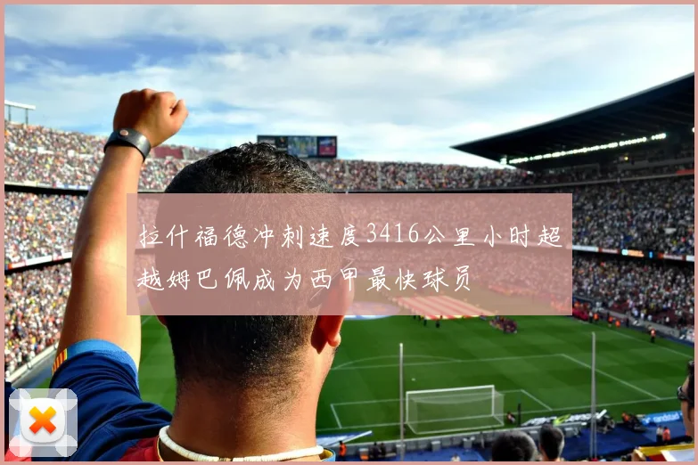 拉什福德冲刺速度3416公里小时超越姆巴佩成为西甲最快球员